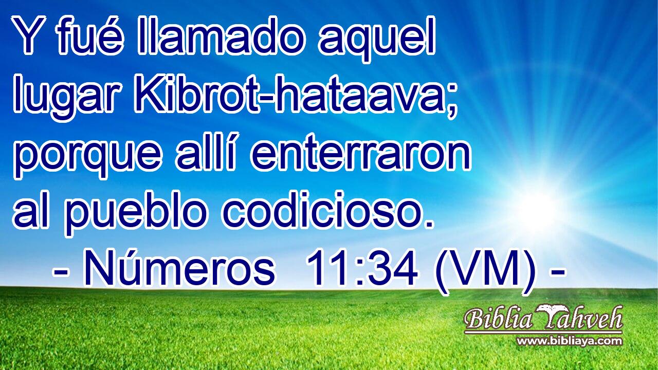 Y fué llamado aquel lugar Kibrot-hataava; porque allí enterraron al pueblo codicioso. 
