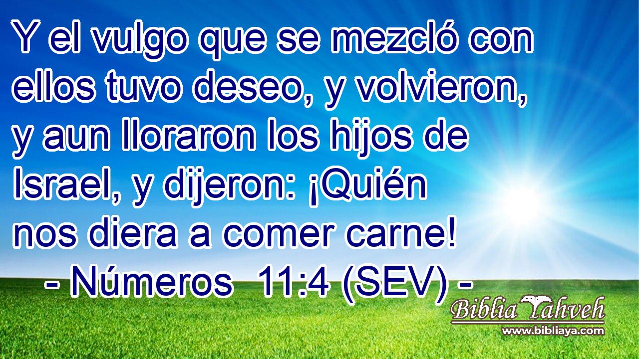 Y el vulgo que se mezcló con ellos tuvo deseo, y volvieron, y aun lloraron los hijos de Israel, y dijeron: ¡Quién nos diera a comer carne!