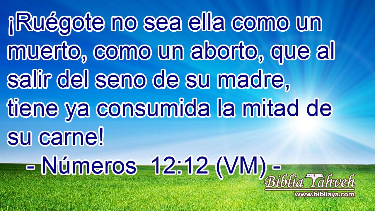  ¡Ruégote no sea ella como un muerto, como un aborto, que al salir del seno de su madre, tiene ya consumida la mitad de su carne! 