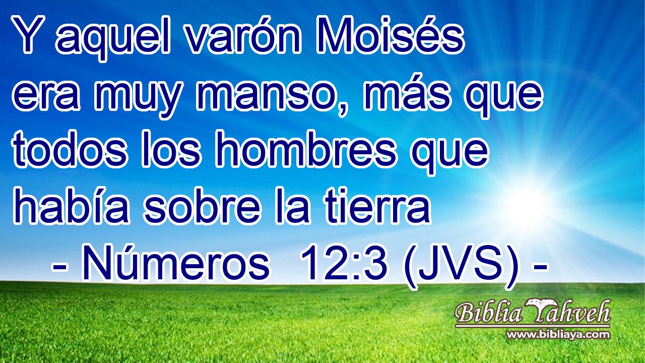 Y aquel varón Moisés era muy manso, más que todos los hombres que había sobre la tierra