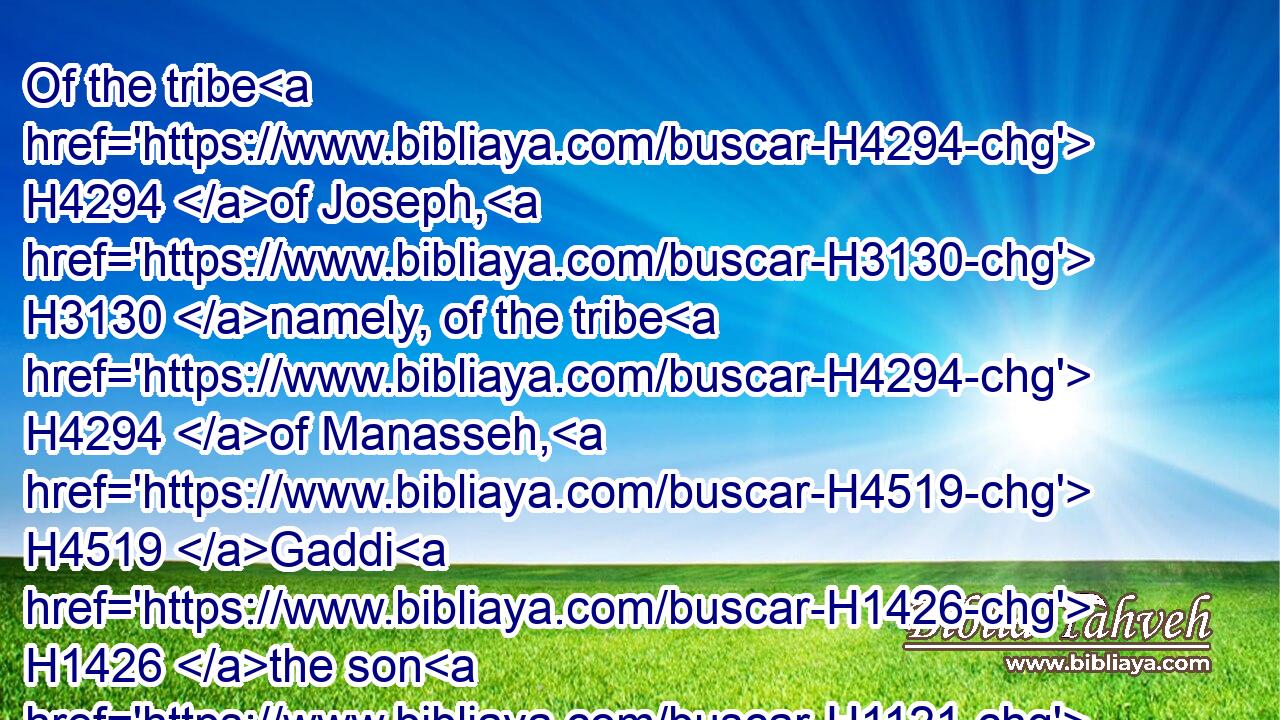 Of the tribe H4294 of Joseph, H3130 namely, of the tribe H4294 of Manasseh, H4519 Gaddi H1426 the son H1121 of Susi.H5485