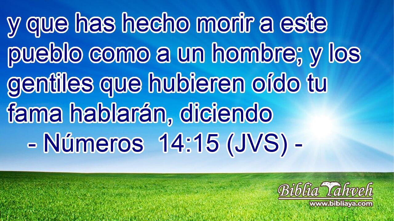 y que has hecho morir a este pueblo como a un hombre; y los gentiles que hubieren oído tu fama hablarán, diciendo