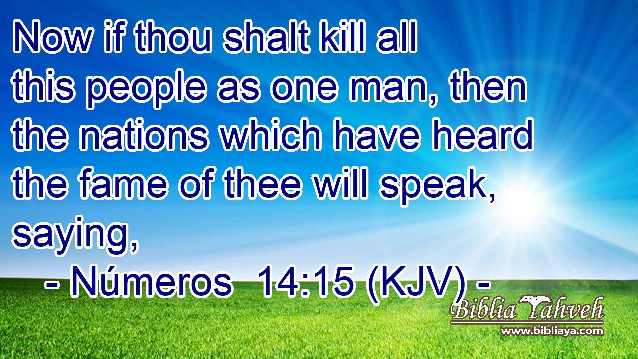 Now if thou shalt kill all this people as one man, then the nations which have heard the fame of thee will speak, saying,