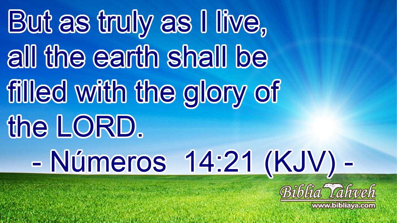 But as truly as I live, all the earth shall be filled with the glory of the LORD.