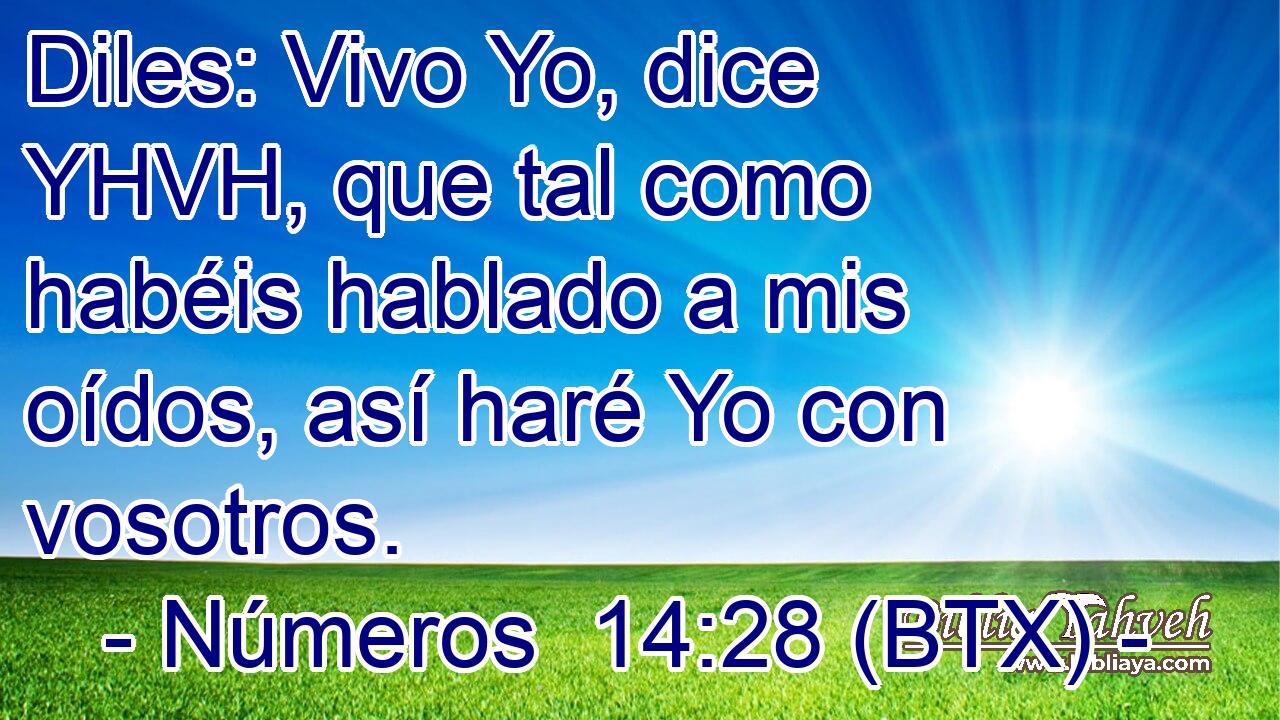 Diles: Vivo Yo, dice YHVH, que tal como habéis hablado a mis oídos, así haré Yo con vosotros.