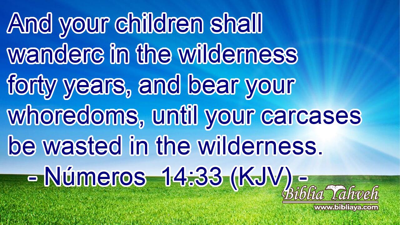 And your children shall wanderc in the wilderness forty years, and bear your whoredoms, until your carcases be wasted in the wilderness.