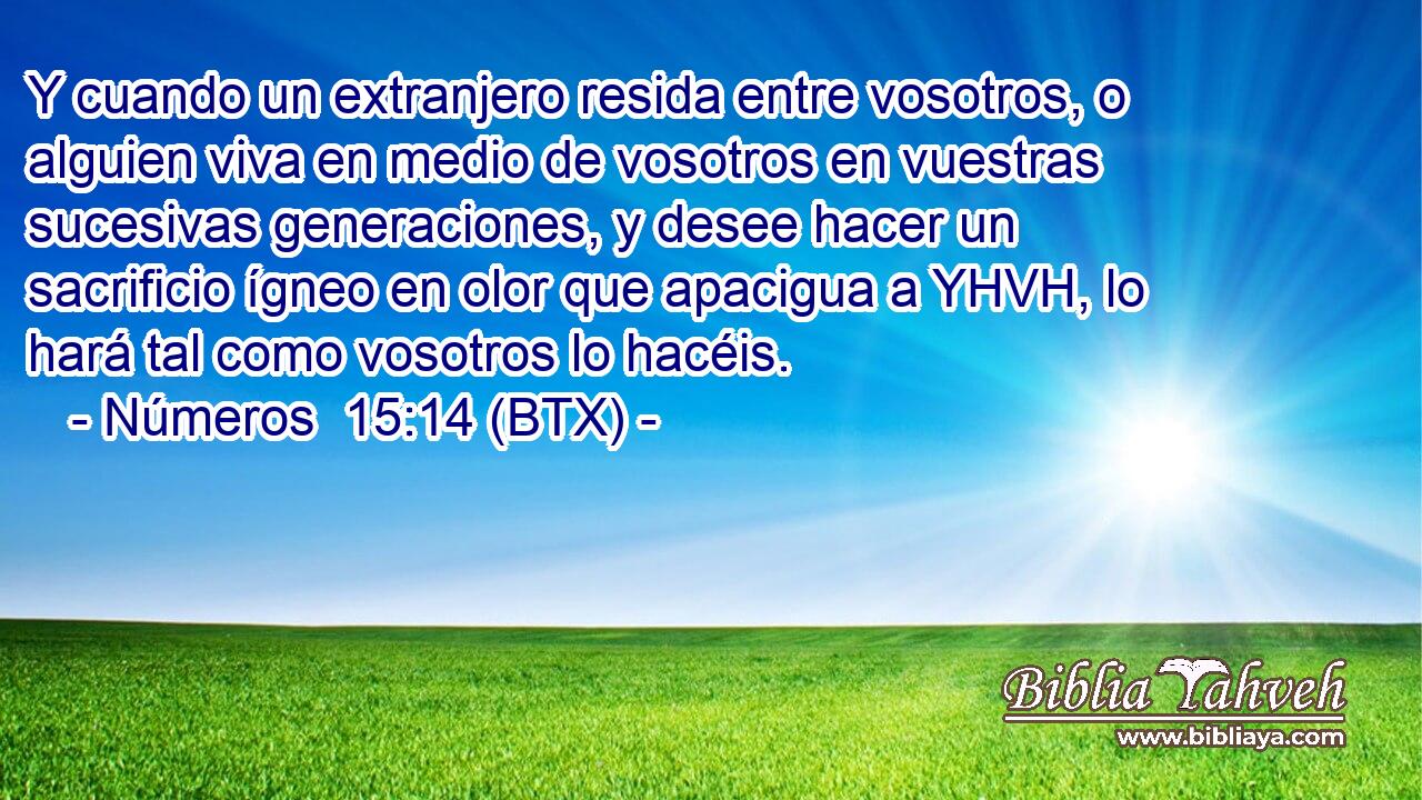 Y cuando un extranjero resida entre vosotros, o alguien viva en medio de vosotros en vuestras sucesivas generaciones, y desee hacer un sacrificio ígneo en olor que apacigua a YHVH, lo hará tal como vosotros lo hacéis.