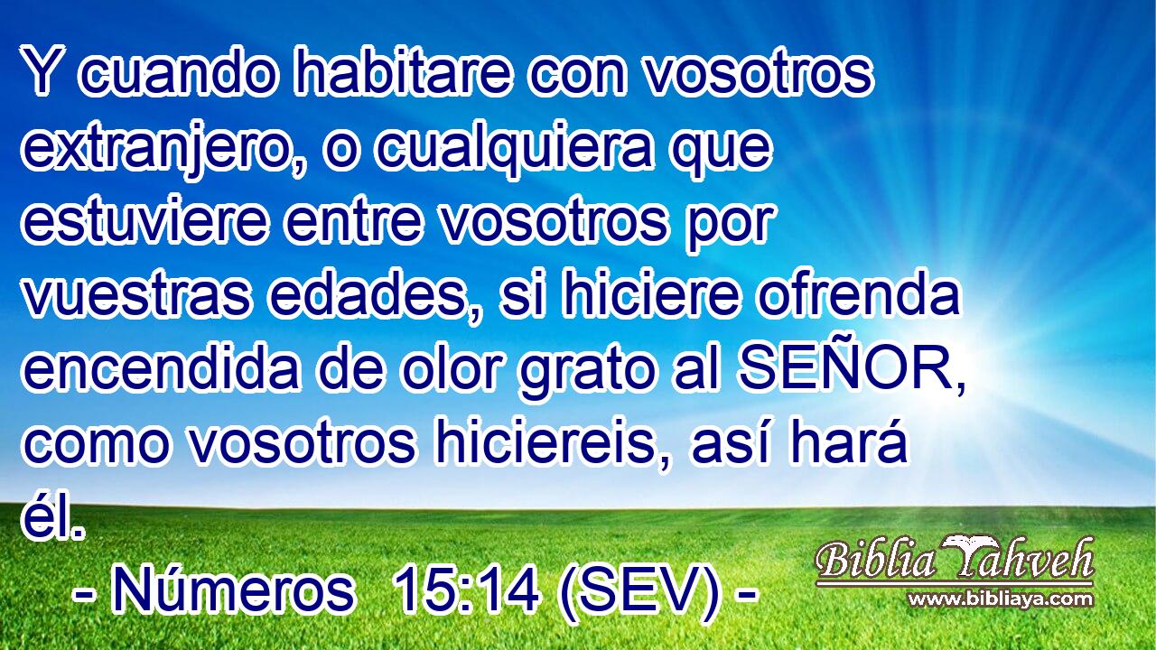 Y cuando habitare con vosotros extranjero, o cualquiera que estuviere entre vosotros por vuestras edades, si hiciere ofrenda encendida de olor grato al SEÑOR, como vosotros hiciereis, así hará él.