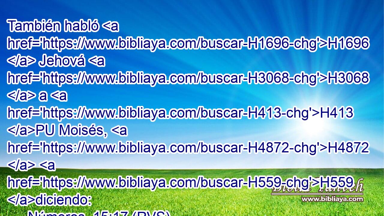 También habló H1696  Jehová H3068  a H413 PU Moisés, H4872  H559 diciendo: 