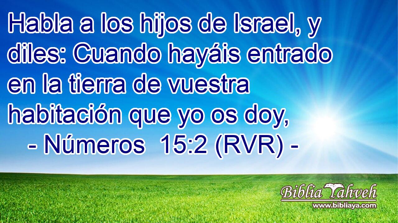 Habla a los hijos de Israel, y diles: Cuando hayáis entrado en la tierra de vuestra habitación que yo os doy,
