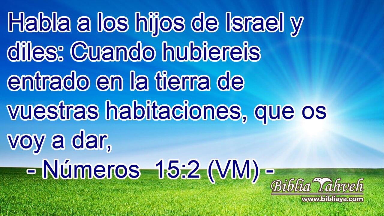  Habla a los hijos de Israel y diles: Cuando hubiereis entrado en la tierra de vuestras habitaciones, que os voy a dar, 