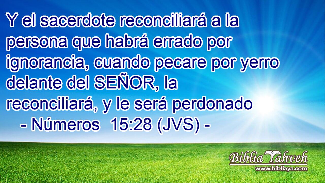 Y el sacerdote reconciliará a la persona que habrá errado por ignorancia, cuando pecare por yerro delante del SEÑOR, la reconciliará, y le será perdonado