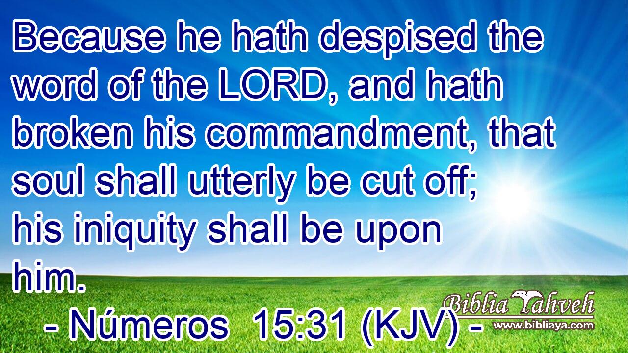 Because he hath despised the word of the LORD, and hath broken his commandment, that soul shall utterly be cut off; his iniquity shall be upon him.