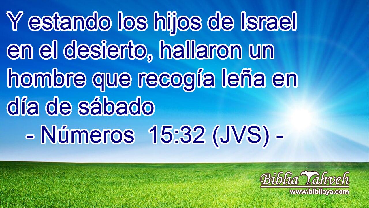 Y estando los hijos de Israel en el desierto, hallaron un hombre que recogía leña en día de sábado
