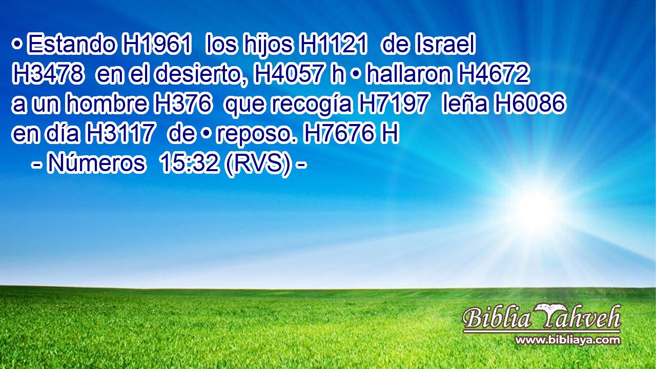 • Estando H1961  los hijos H1121  de Israel H3478  en el desierto, H4057 h • hallaron H4672  a un hombre H376  que recogía H7197  leña H6086  en día H3117  de • reposo. H7676 H 