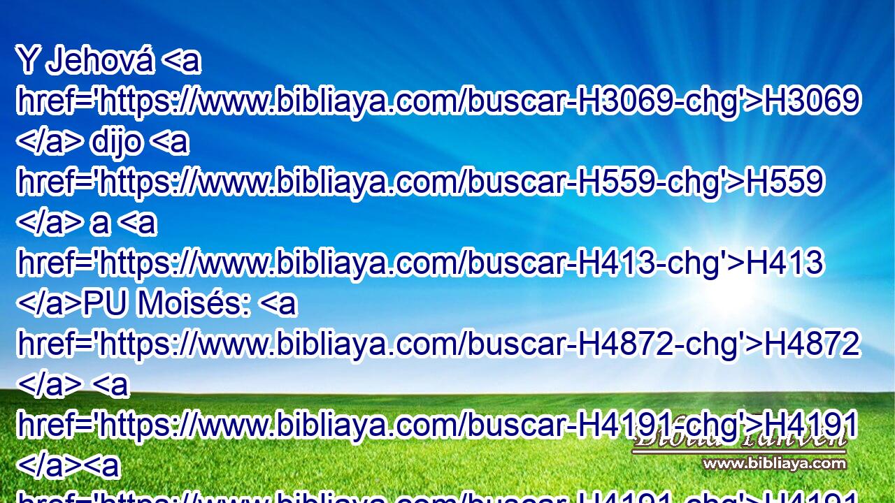 Y Jehová H3069  dijo H559  a H413 PU Moisés: H4872  H4191 H4191 Irremisiblemente muera H4962 ,  aquel hombre; H376 H apedréelo H7275 , PA,  • • • H68 h toda H3605  la congregación H5712 H • fuera H2351  del campamento. H4264 h 