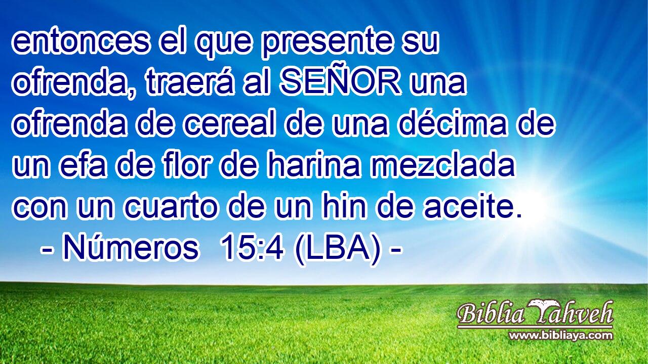 entonces el que presente su ofrenda, traerá al SEÑOR una ofrenda de cereal de una décima de un efa de flor de harina mezclada con un cuarto de un hin de aceite.