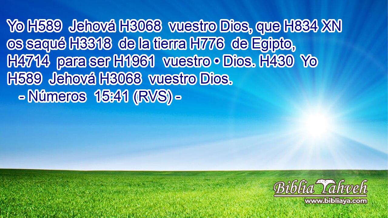 Yo H589  Jehová H3068  vuestro Dios, que H834 XN os saqué H3318  de la tierra H776  de Egipto, H4714  para ser H1961  vuestro • Dios. H430  Yo H589  Jehová H3068  vuestro Dios. 