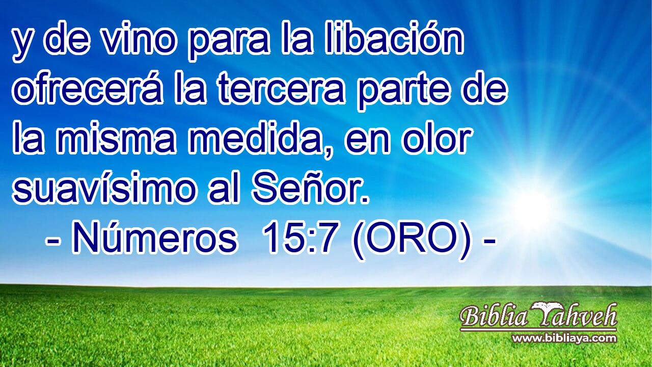  y de vino para la libación ofrecerá la tercera parte de la misma medida, en olor suavísimo al Señor. 