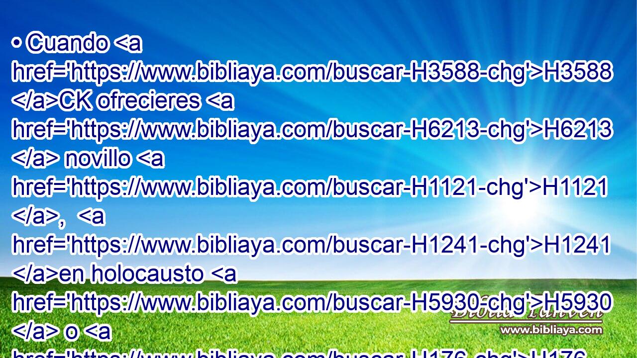 • Cuando H3588 CK ofrecieres H6213  novillo H1121 ,  H1241 en holocausto H5930  o H176 CO sacrificio, H2077  por especial H6381  voto, H5088  o H176 CO de paz H8002  a Jehová, H3068  