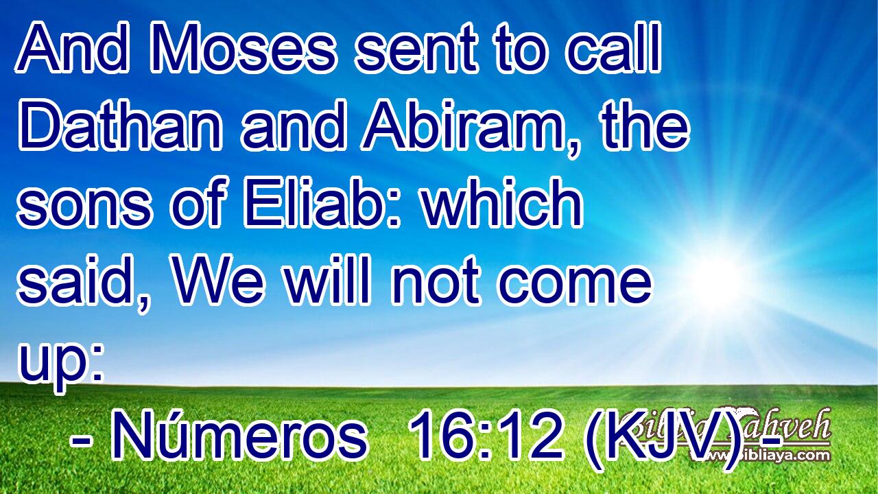 And Moses sent to call Dathan and Abiram, the sons of Eliab: which said, We will not come up: