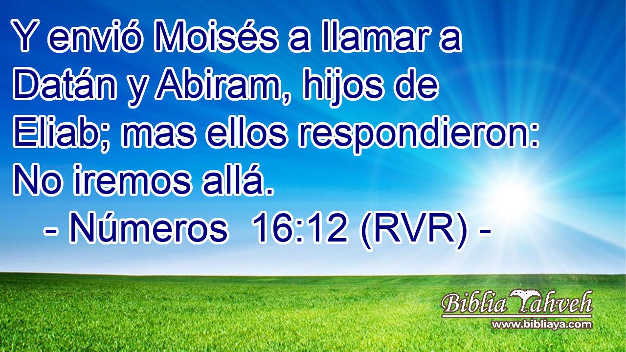 Y envió Moisés a llamar a Datán y Abiram, hijos de Eliab; mas ellos respondieron: No iremos allá.