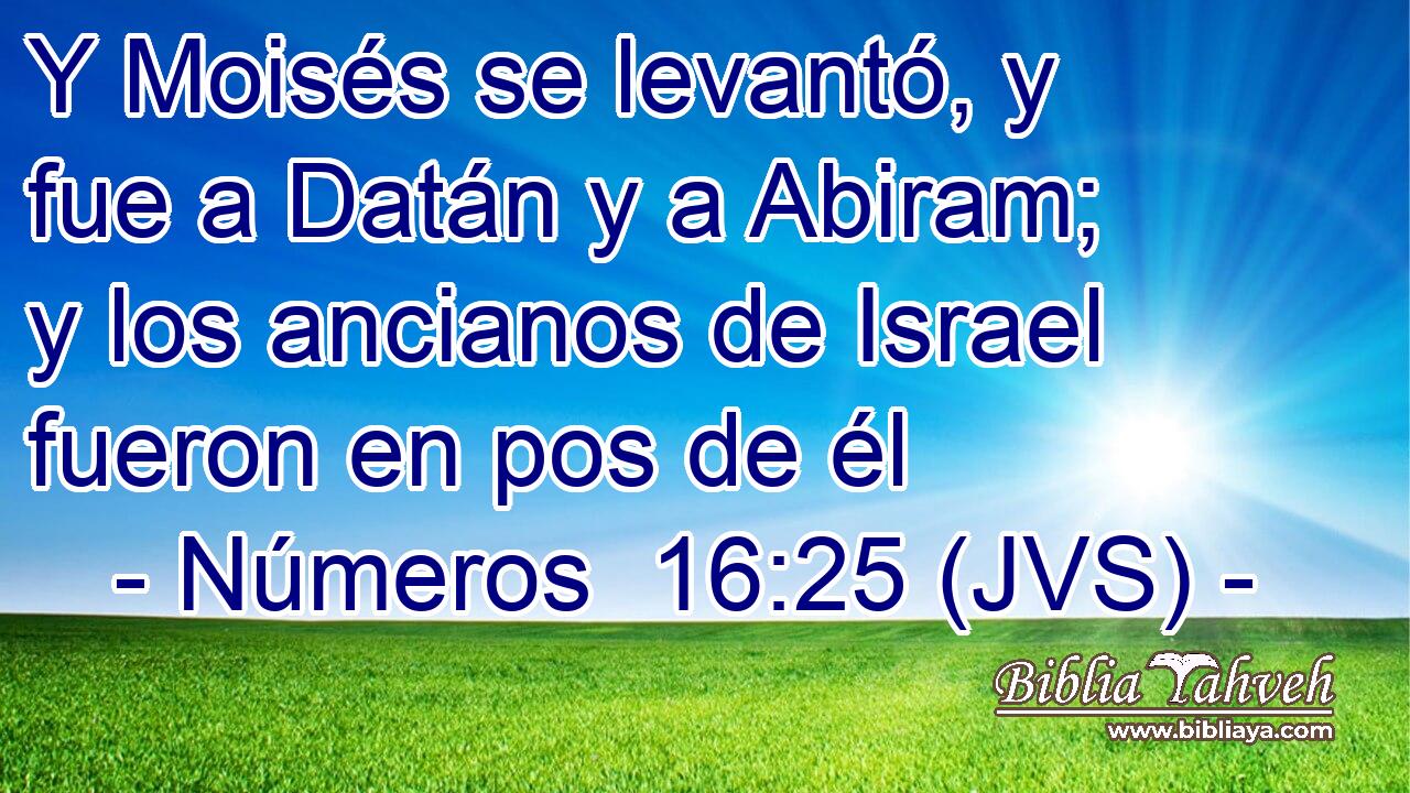 Y Moisés se levantó, y fue a Datán y a Abiram; y los ancianos de Israel fueron en pos de él