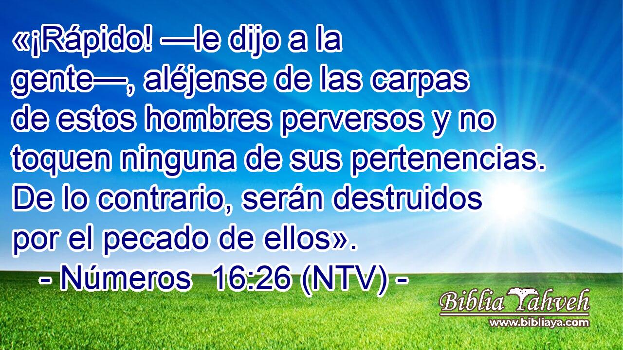 «¡Rápido! —le dijo a la gente—, aléjense de las carpas de estos hombres perversos y no toquen ninguna de sus pertenencias. De lo contrario, serán destruidos por el pecado de ellos».