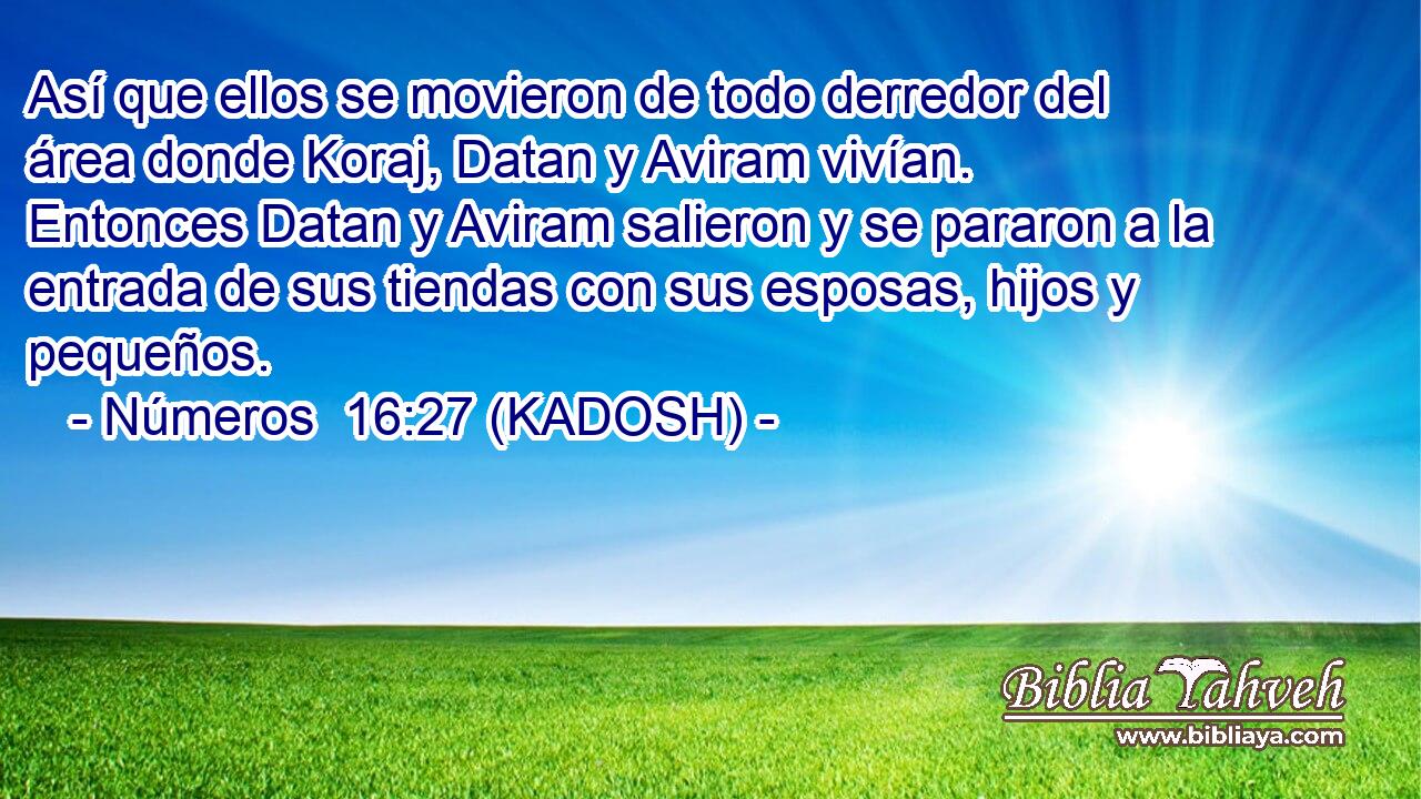  Así que ellos se movieron de todo derredor del área donde Koraj, Datan y Aviram vivían. Entonces Datan y Aviram salieron y se pararon a la entrada de sus tiendas con sus esposas, hijos y pequeños. 