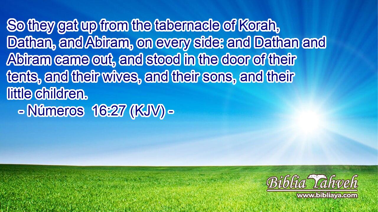So they gat up from the tabernacle of Korah, Dathan, and Abiram, on every side: and Dathan and Abiram came out, and stood in the door of their tents, and their wives, and their sons, and their little children.