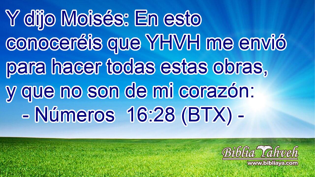 Y dijo Moisés: En esto conoceréis que YHVH me envió para hacer todas estas obras, y que no son de mi corazón: