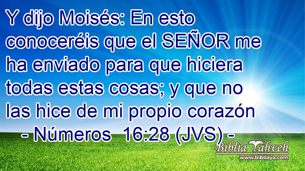 Y dijo Moisés: En esto conoceréis que el SEÑOR me ha enviado para que hiciera todas estas cosas; y que no las hice de mi propio corazón
