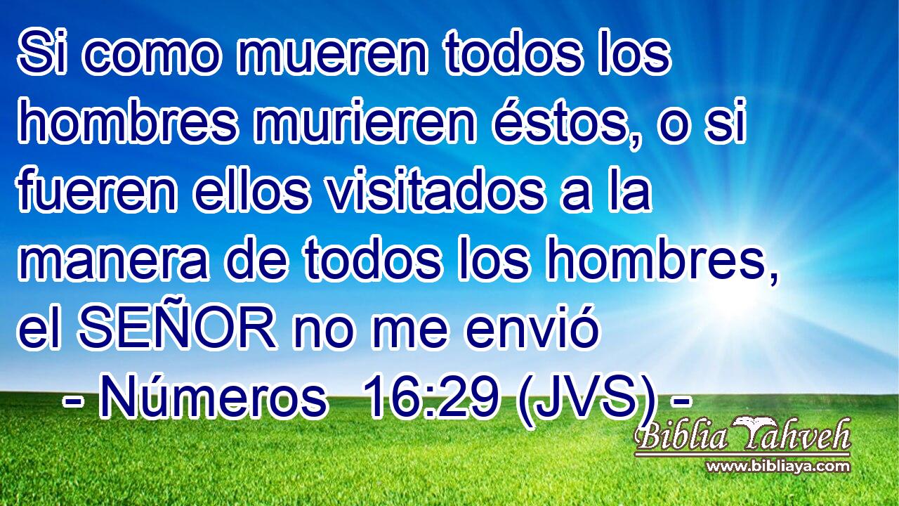 Si como mueren todos los hombres murieren éstos, o si fueren ellos visitados a la manera de todos los hombres, el SEÑOR no me envió