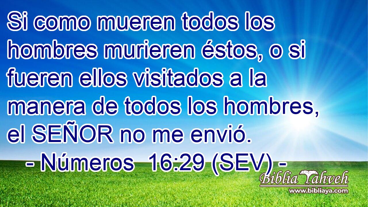 Si como mueren todos los hombres murieren éstos, o si fueren ellos visitados a la manera de todos los hombres, el SEÑOR no me envió.