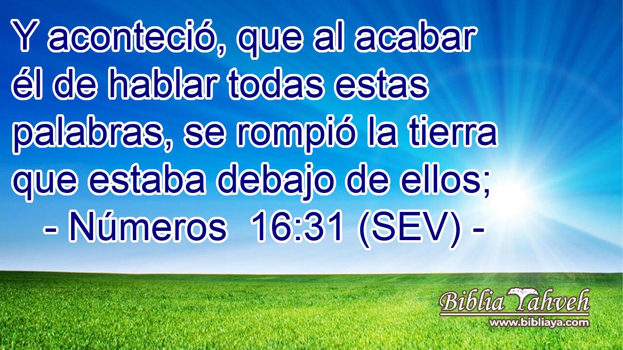Y aconteció, que al acabar él de hablar todas estas palabras, se rompió la tierra que estaba debajo de ellos;