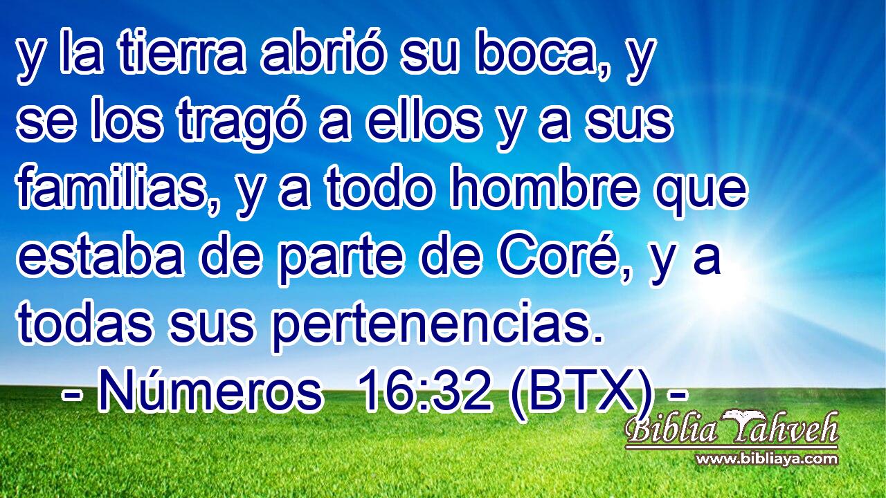 y la tierra abrió su boca, y se los tragó a ellos y a sus familias, y a todo hombre que estaba de parte de Coré, y a todas sus pertenencias.