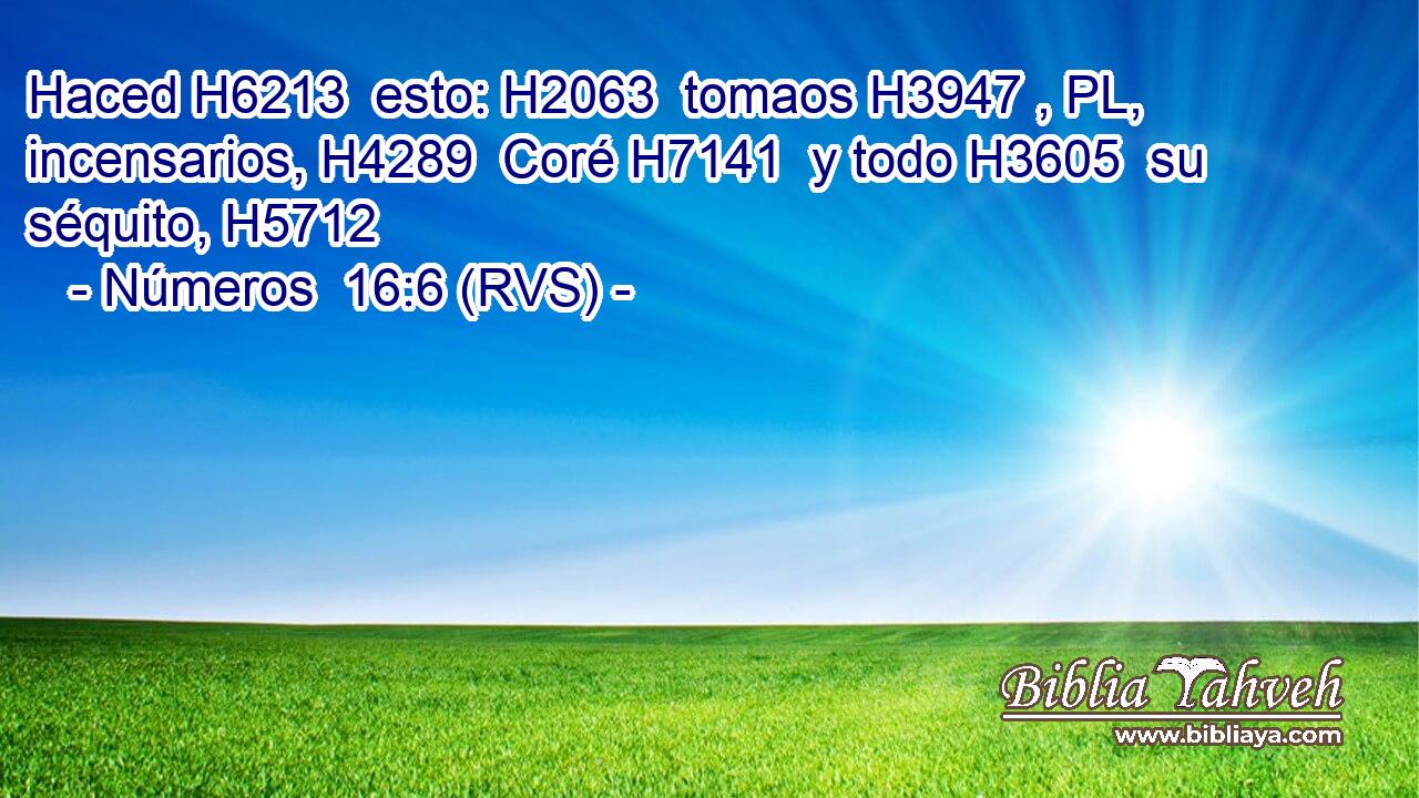 Haced H6213  esto: H2063  tomaos H3947 , PL,  incensarios, H4289  Coré H7141  y todo H3605  su séquito, H5712 