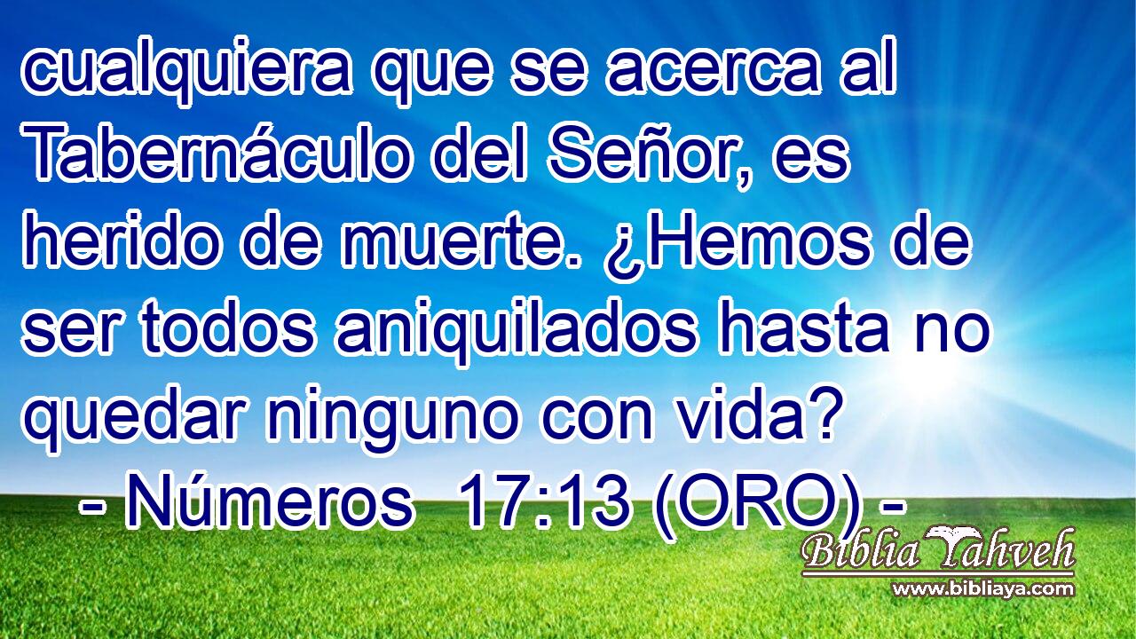  cualquiera que se acerca al Tabernáculo del Señor, es herido de muerte. ¿Hemos de ser todos aniquilados hasta no quedar ninguno con vida? 