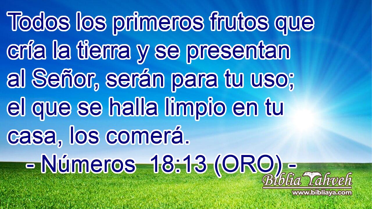  Todos los primeros frutos que cría la tierra y se presentan al Señor, serán para tu uso; el que se halla limpio en tu casa, los comerá. 