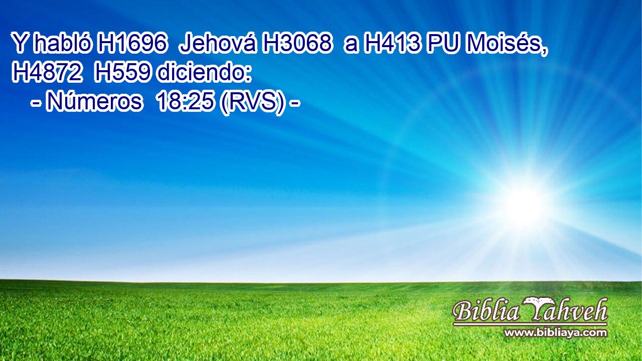 Y habló H1696  Jehová H3068  a H413 PU Moisés, H4872  H559 diciendo: 