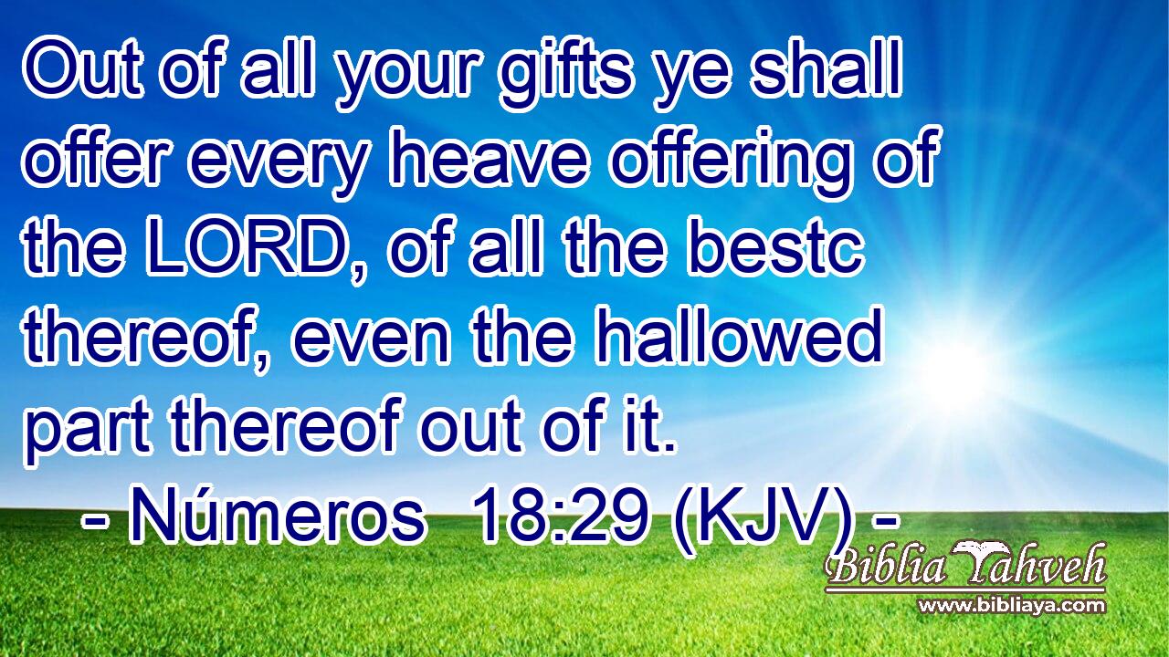 Out of all your gifts ye shall offer every heave offering of the LORD, of all the bestc thereof, even the hallowed part thereof out of it.
