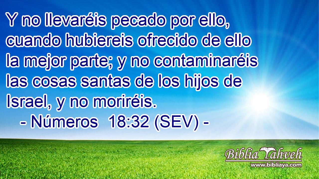 Y no llevaréis pecado por ello, cuando hubiereis ofrecido de ello la mejor parte; y no contaminaréis las cosas santas de los hijos de Israel, y no moriréis.