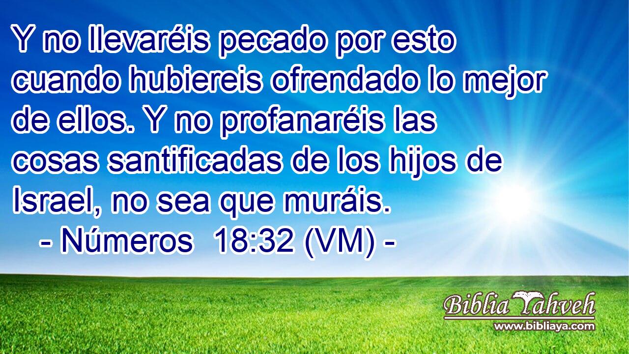  Y no llevaréis pecado por esto cuando hubiereis ofrendado lo mejor de ellos. Y no profanaréis las cosas santificadas de los hijos de Israel, no sea que muráis. 