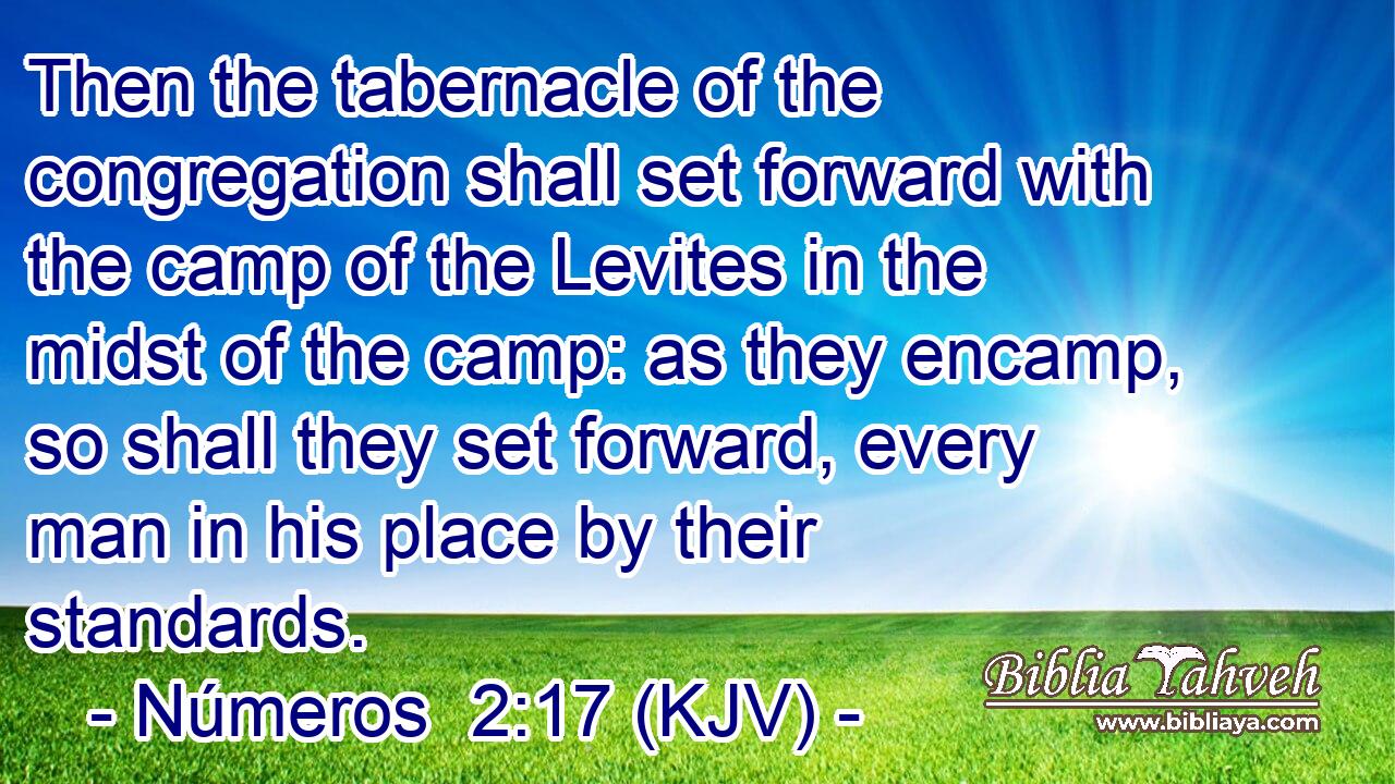 Then the tabernacle of the congregation shall set forward with the camp of the Levites in the midst of the camp: as they encamp, so shall they set forward, every man in his place by their standards.