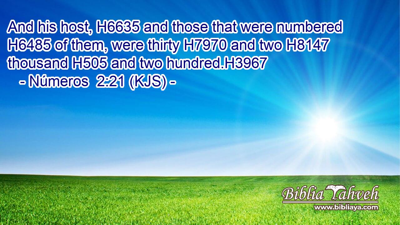 And his host, H6635 and those that were numbered H6485 of them, were thirty H7970 and two H8147 thousand H505 and two hundred.H3967
