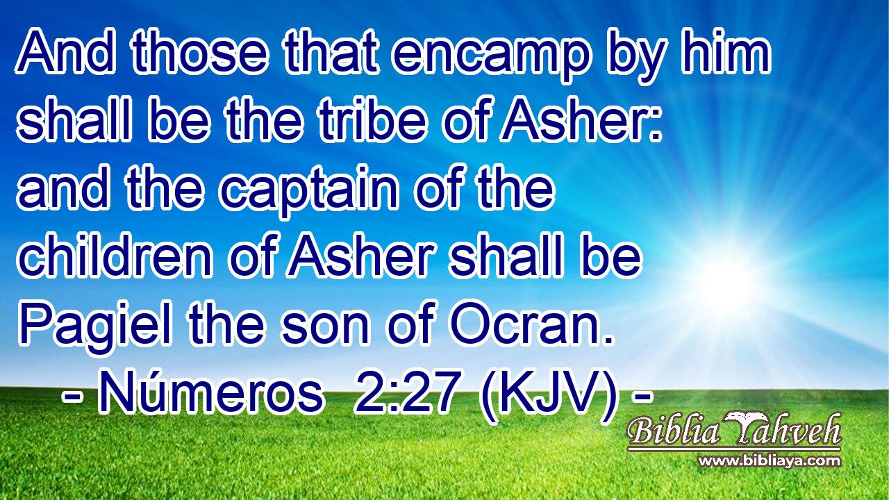 And those that encamp by him shall be the tribe of Asher: and the captain of the children of Asher shall be Pagiel the son of Ocran.