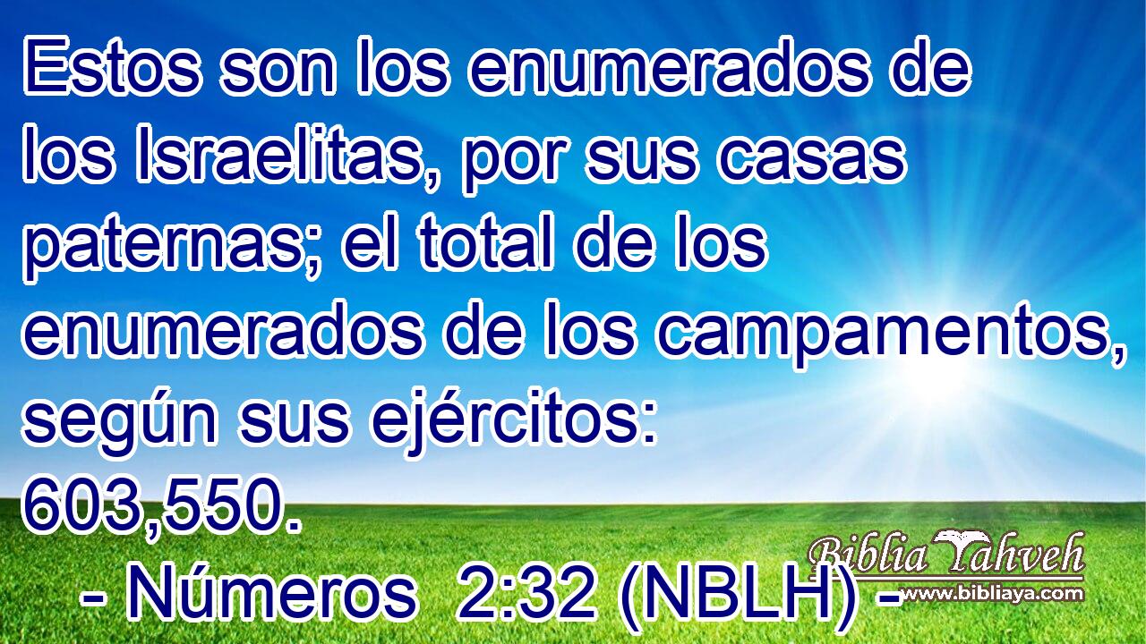  Estos son los enumerados de los Israelitas, por sus casas paternas; el total de los enumerados de los campamentos, según sus ejércitos: 603,550. 