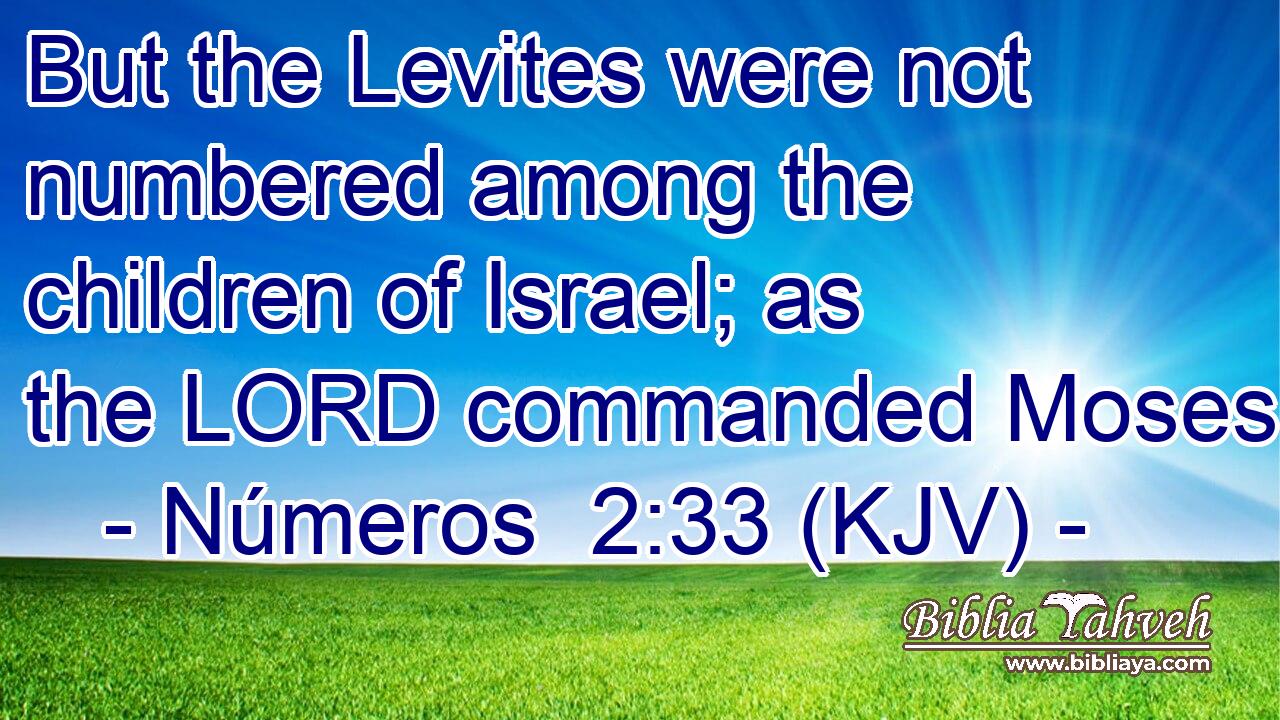 But the Levites were not numbered among the children of Israel; as the LORD commanded Moses.
