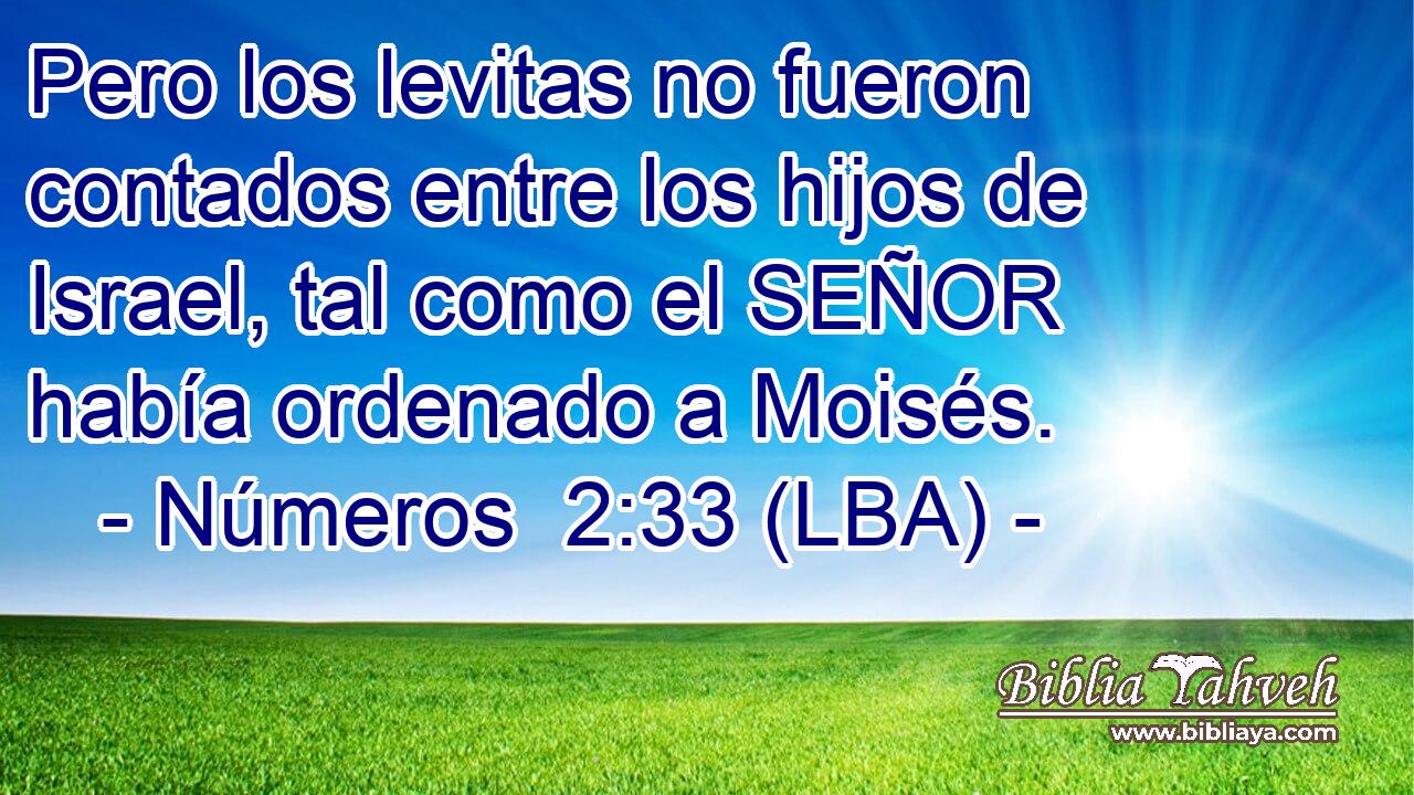 Pero los levitas no fueron contados entre los hijos de Israel, tal como el SEÑOR había ordenado a Moisés.