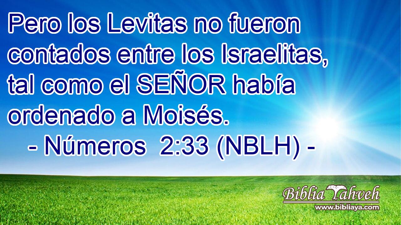  Pero los Levitas no fueron contados entre los Israelitas, tal como el SEÑOR había ordenado a Moisés. 